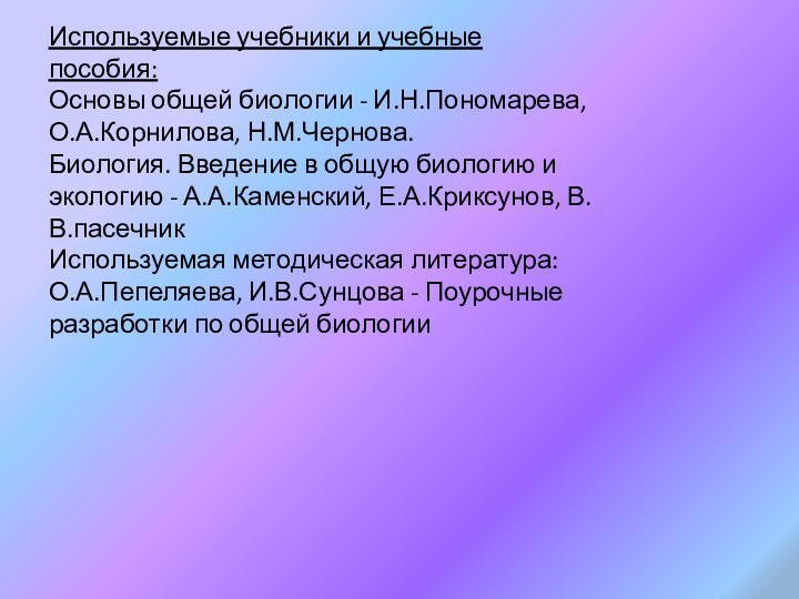 Используемые учебники и учебные пособия: Основы общей биологии - И.Н.Пономарева, О.А.Корнилова, Н.М.Чернова.Биология. Введение