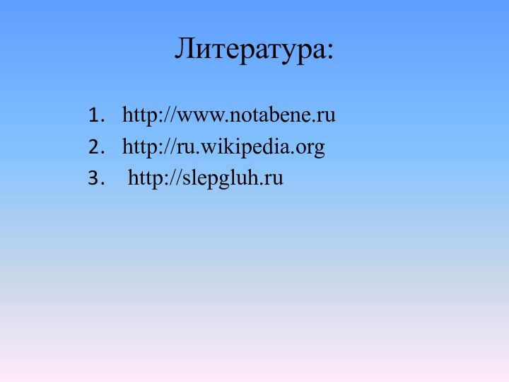 Литература:http://www.notabene.ruhttp://ru.wikipedia.org http://slepgluh.ru