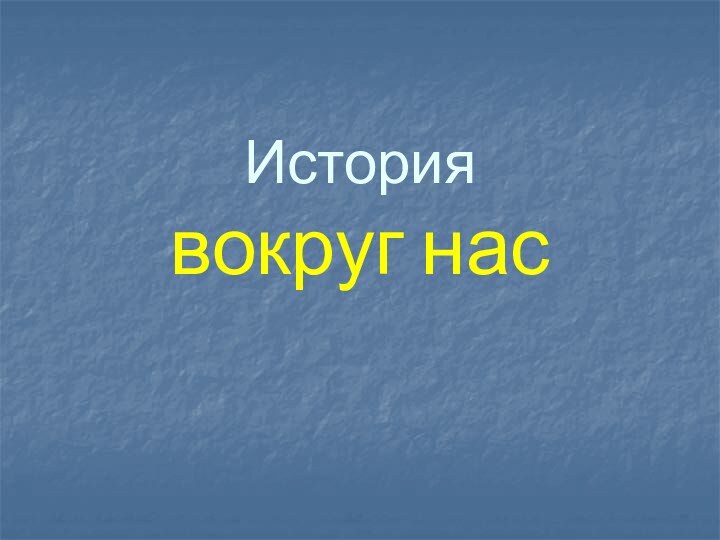 История  вокруг нас