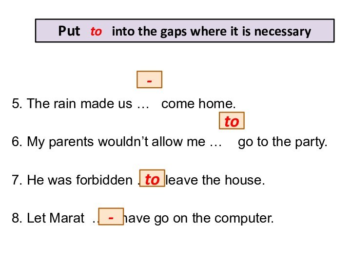 5. The rain made us …  come home.6. My parents wouldn’t