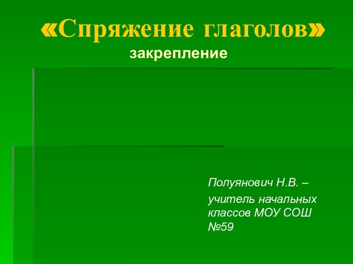 «Спряжение глаголов»  закреплениеПолуянович Н.В. – учитель начальных классов МОУ СОШ №59