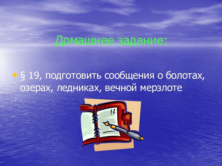 Домашнее задание: § 19, подготовить сообщения о болотах, озерах, ледниках, вечной мерзлоте