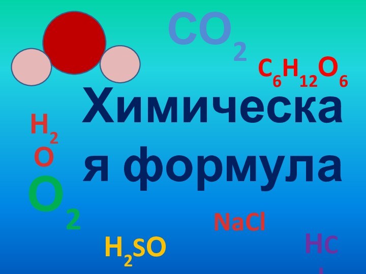 Химическая формулаН2ОСО2НClNaClН2SО4C6H12О6О2