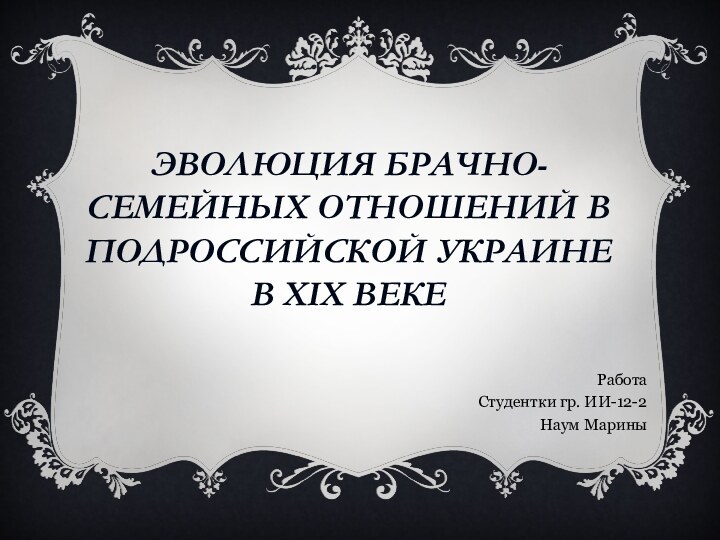 Эволюция брачно-семейных отношений в подроссийской украине в хіх векеРаботаСтудентки гр. ИИ-12-2Наум Марины