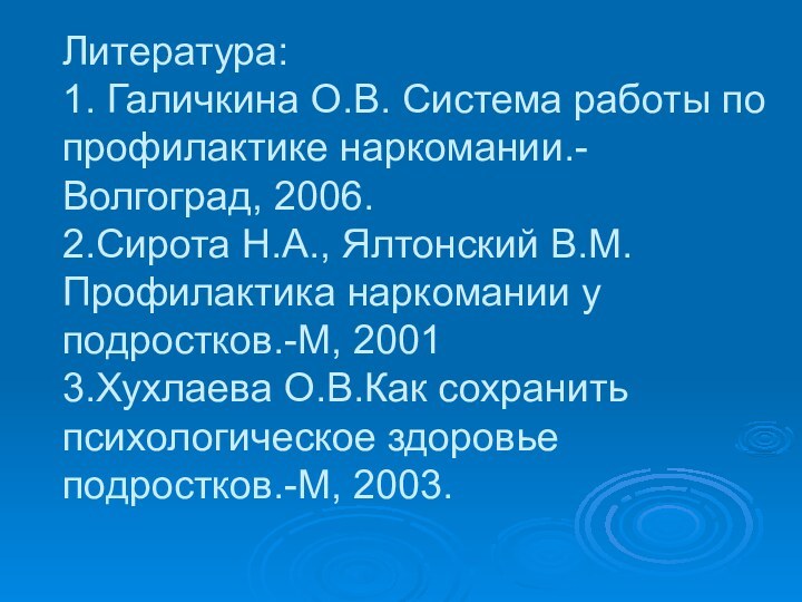 Литература: 1. Галичкина О.В. Система работы по профилактике наркомании.-Волгоград, 2006. 2.Сирота Н.А.,