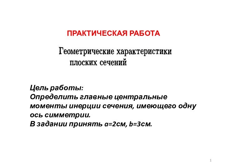 ПРАКТИЧЕСКАЯ РАБОТА Цель работы:Определить главные центральные моменты инерции сечения, имеющего одну ось