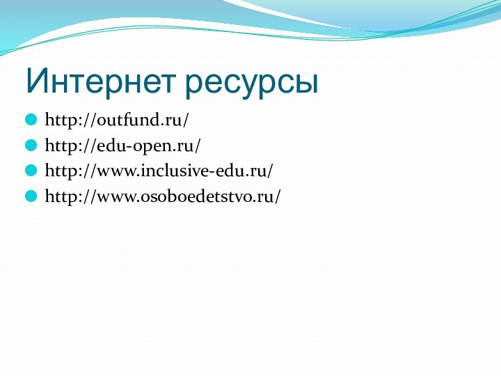 Интернет ресурсыhttp://outfund.ru/http://edu-open.ru/http://www.inclusive-edu.ru/http://www.osoboedetstvo.ru/