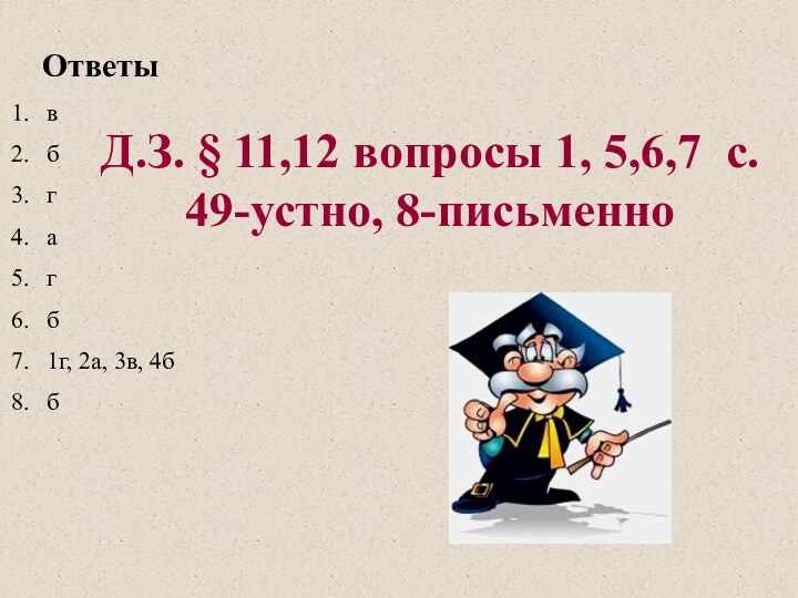 Ответы вбгагб1г, 2а, 3в, 4ббД.З. § 11,12 вопросы 1, 5,6,7 с. 49-устно, 8-письменно