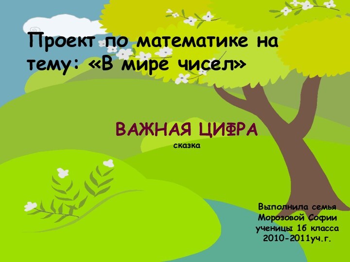 Проект по математике на тему: «В мире чисел»ВАЖНАЯ ЦИФРАсказкаВыполнила семьяМорозовой Софииученицы 1б класса2010-2011уч.г.