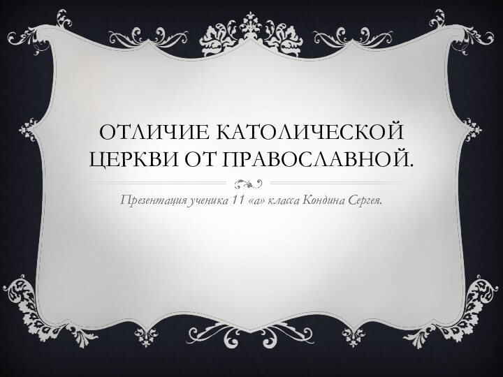 Отличие католической церкви от православной.Презентация ученика 11 «а» класса Кондина Сергея.