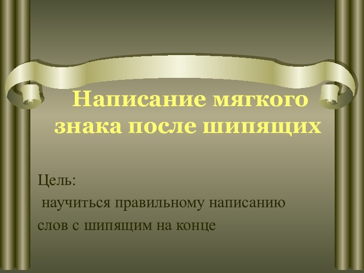 Написание мягкого знака после шипящихЦель: научиться правильному написаниюслов с шипящим на конце