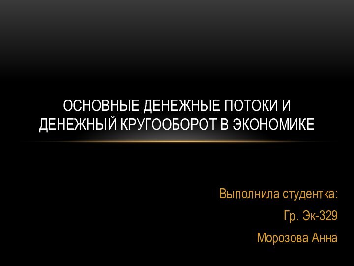 Выполнила студентка:Гр. Эк-329Морозова АннаОсновные денежные потоки и денежный кругооборот в экономике