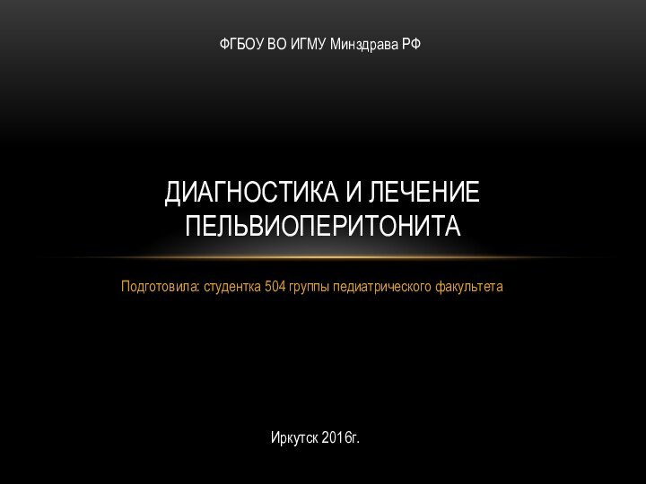 Подготовила: студентка 504 группы педиатрического факультетаДиагностика и лечение пельвиоперитонитаФГБОУ ВО ИГМУ Минздрава РФИркутск 2016г.