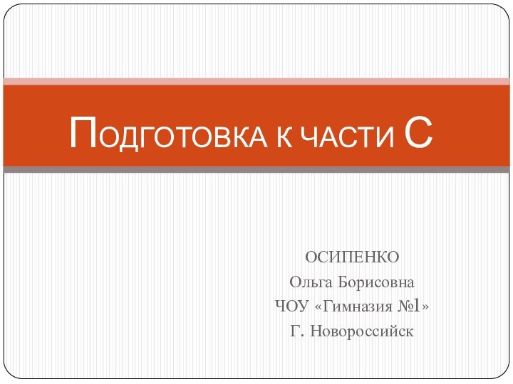 ОСИПЕНКО Ольга БорисовнаЧОУ «Гимназия №1»Г. НовороссийскПОДГОТОВКА К ЧАСТИ С