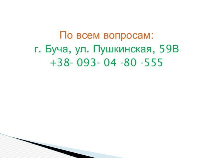 По всем вопросам:г. Буча, ул. Пушкинская, 59В+38- 093- 04 -80 -555