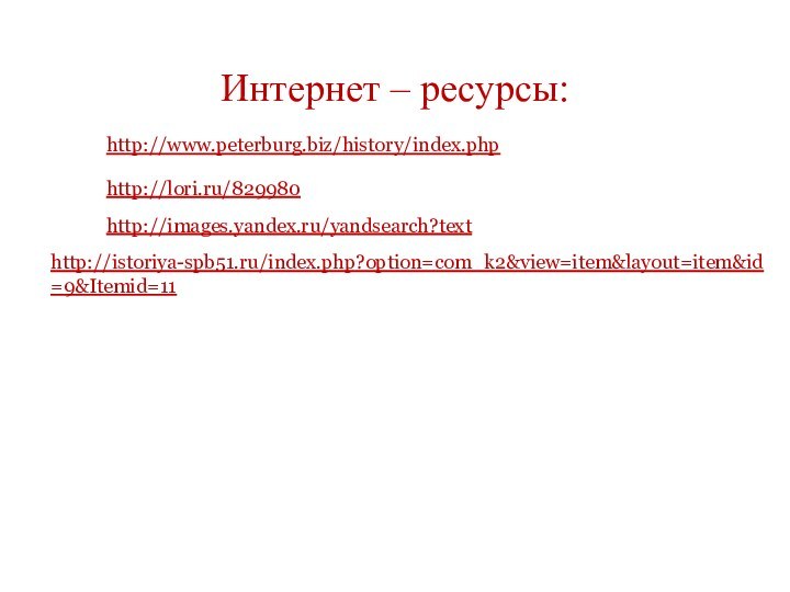 Интернет – ресурсы:http://www.peterburg.biz/history/index.phphttp://lori.ru/829980http://images.yandex.ru/yandsearch?texthttp://istoriya-spb51.ru/index.php?option=com_k2&view=item&layout=item&id=9&Itemid=11