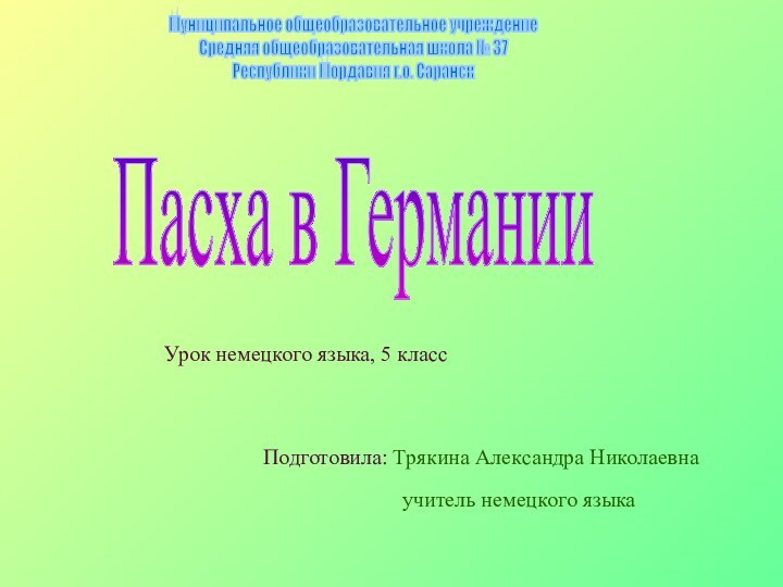 Муниципальное общеобразовательное учреждениеСредняя общеобразовательная школа № 37Республики Мордавия г.о. СаранскПасха в ГерманииПодготовила: