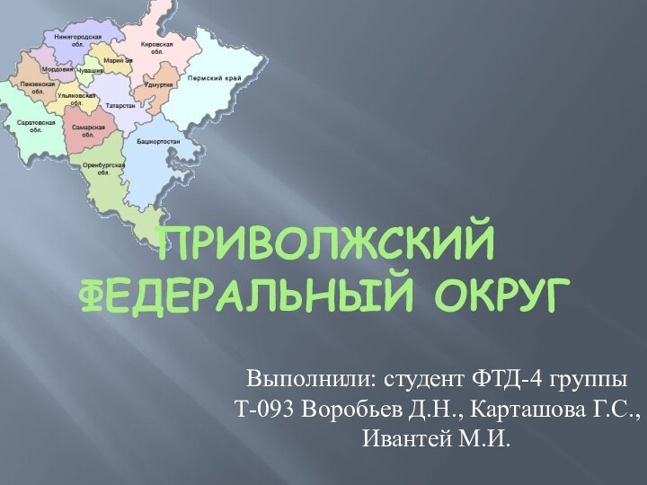 Приволжский федеральный округВыполнили: студент ФТД-4 группы Т-093 Воробьев Д.Н., Карташова Г.С., Ивантей М.И.