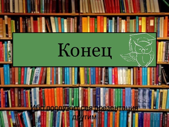 КонецИбо послужит сея презентация другим