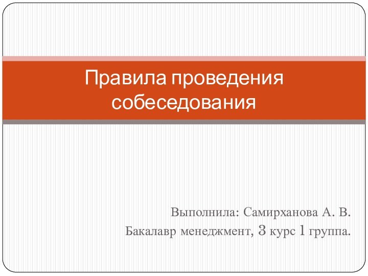 Выполнила: Самирханова А. В.Бакалавр менеджмент, 3 курс 1 группа.Правила проведения собеседования