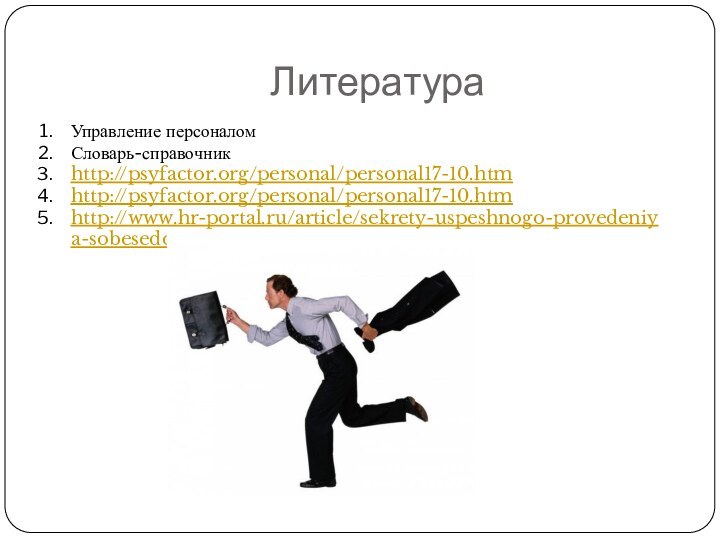 ЛитератураУправление персоналом Словарь-справочникhttp://psyfactor.org/personal/personal17-10.htmhttp://psyfactor.org/personal/personal17-10.htmhttp://www.hr-portal.ru/article/sekrety-uspeshnogo-provedeniya-sobesedovaniya