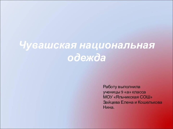 Чувашская национальная одеждаРаботу выполнила ученицы 9 «а» классаМОУ «Яльчикская СОШ»Зайцева Елена и Кошелькова Нина.