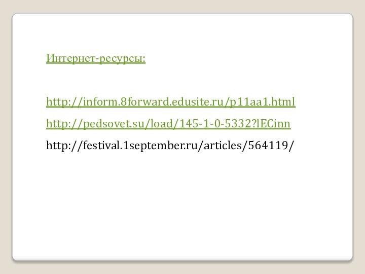Интернет-ресурсы:http://inform.8forward.edusite.ru/p11aa1.htmlhttp://pedsovet.su/load/145-1-0-5332?lECinnhttp://festival.1september.ru/articles/564119/