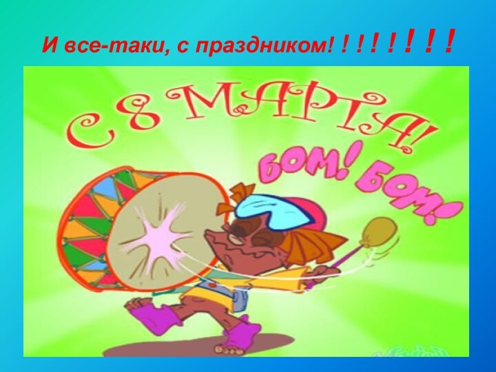 И все-таки, с праздником! ! ! ! ! ! ! !