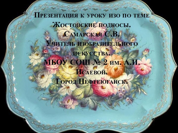 Презентация к уроку изо по теме Жостовские подносы. Самарская С.В. Учитель изобразительного