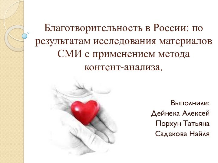 Благотворительность в России: по результатам исследования материалов СМИ с применением метода  контент-анализа.Выполнили:Дейнека АлексейПорхун ТатьянаСадекова Найля