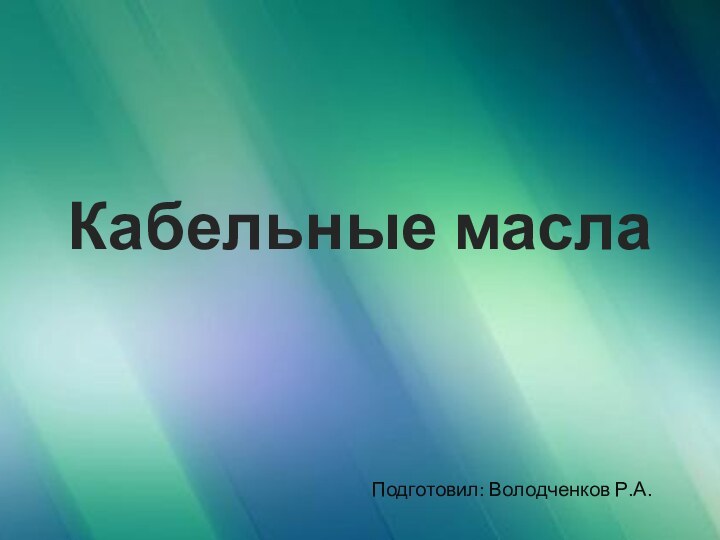 Кабельные маслаПодготовил: Володченков Р.А.