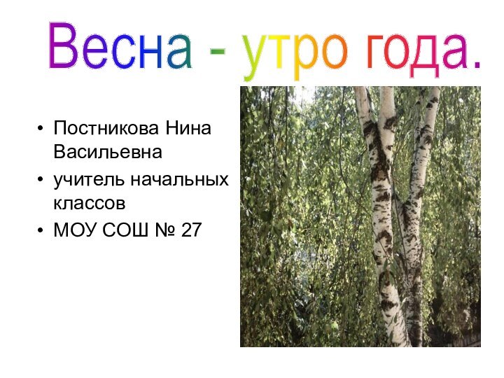 Постникова Нина Васильевнаучитель начальных классовМОУ СОШ № 27Весна - утро года.