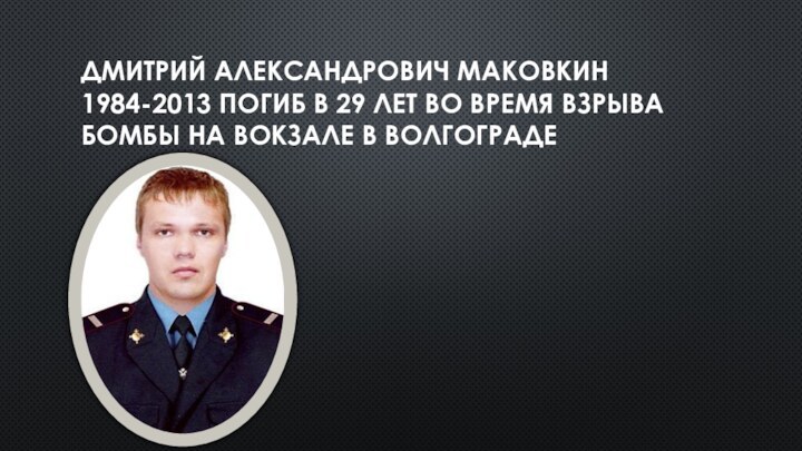 Дмитрий Александрович Маковкин 1984-2013 погиб в 29 лет во время взрыва бомбы