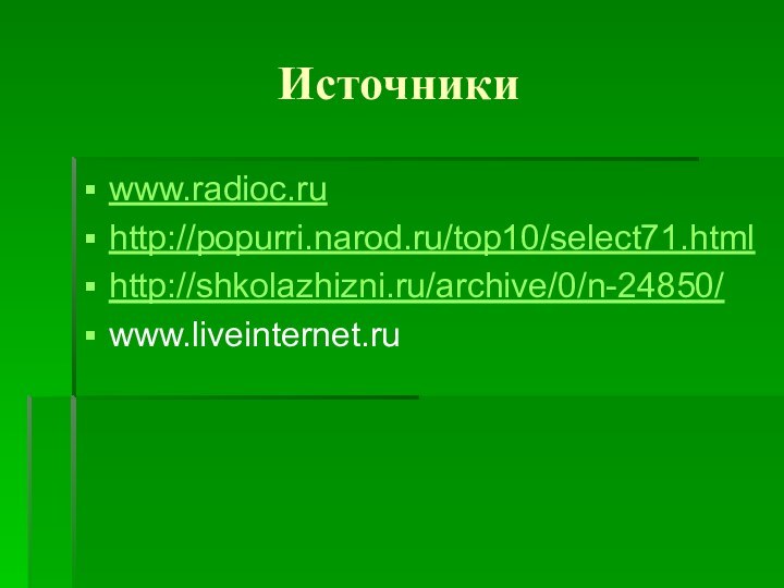 Источникиwww.radioc.ruhttp://popurri.narod.ru/top10/select71.htmlhttp://shkolazhizni.ru/archive/0/n-24850/www.liveinternet.ru