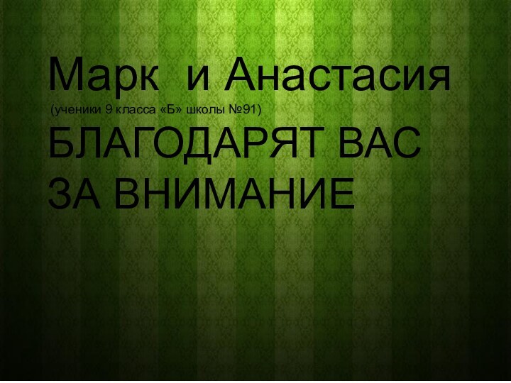 Марк и Анастасия (ученики 9 класса «Б» школы №91)БЛАГОДАРЯТ ВАС ЗА ВНИМАНИЕ