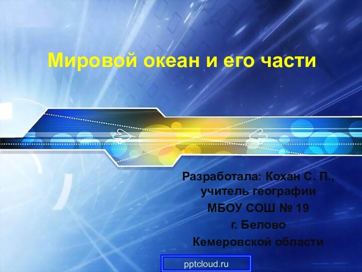 Мировой океан и его части Разработала: Кохан С. П., учитель географии МБОУ