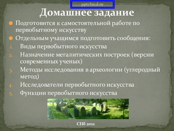 Подготовится к самостоятельной работе по первобытному искусствуОтдельным учащимся подготовить сообщения:Виды первобытного искусстваНазначение