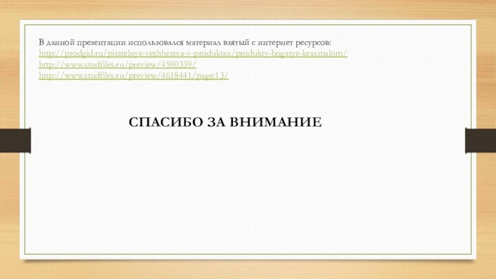 В данной презентации использовался материал взятый с интернет ресурсов:http://prodgid.ru/pitatelnye-veshhestva-v-produktax/produkty-bogatye-kraxmalom/http://www.studfiles.ru/preview/4590339/http://www.studfiles.ru/preview/4618441/page:13/СПАСИБО ЗА ВНИМАНИЕ