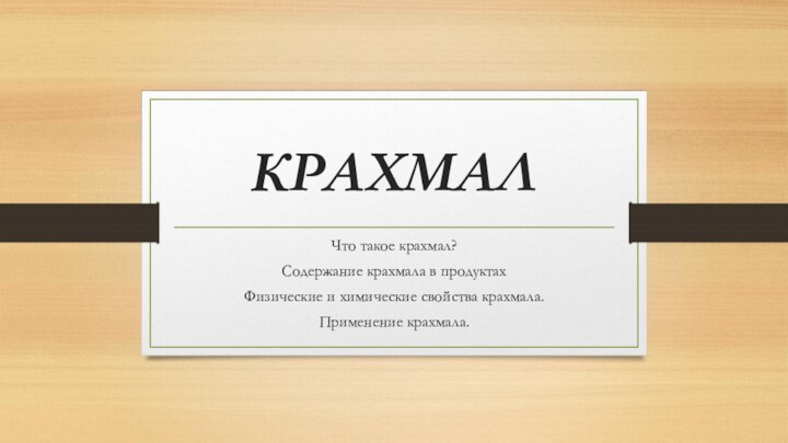 КРАХМАЛЧто такое крахмал?Содержание крахмала в продуктахФизические и химические свойства крахмала.Применение крахмала.