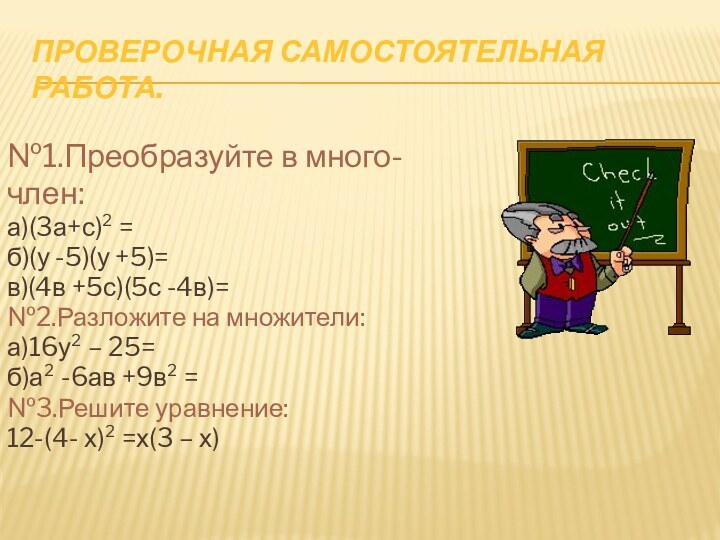 Проверочная самостоятельная работа.№1.Преобразуйте в много-член:а)(3а+с)² =б)(у -5)(у +5)=в)(4в +5с)(5с -4в)=№2.Разложите на множители:а)16у²