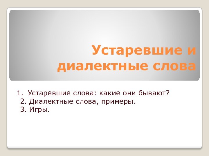 Устаревшие и диалектные словаУстаревшие слова: какие они бывают?2. Диалектные слова, примеры.3. Игры.