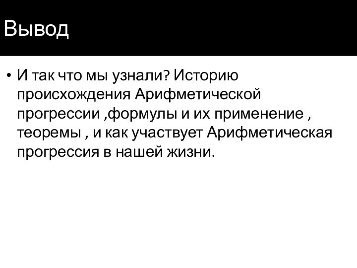 ВыводИ так что мы узнали? Историю происхождения Арифметической прогрессии ,формулы и их