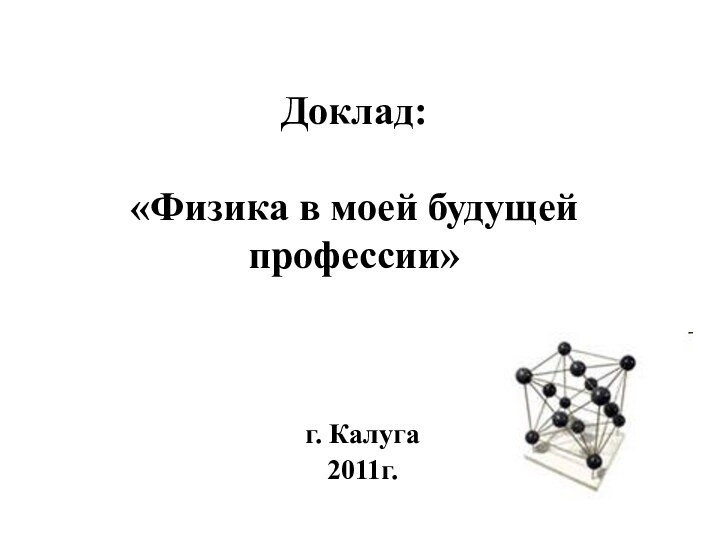 Доклад:  «Физика в моей будущей профессии»г. Калуга2011г.