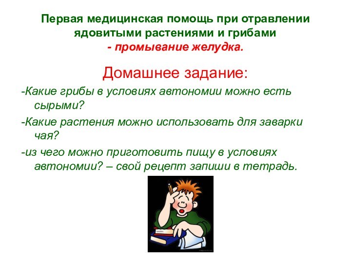 Первая медицинская помощь при отравлении ядовитыми растениями и грибами - промывание желудка.Домашнее