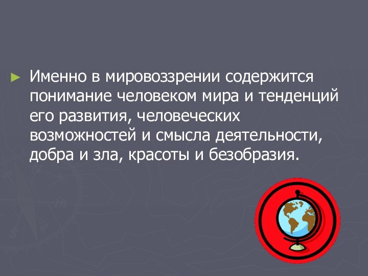 Именно в мировоззрении содержится понимание человеком мира и тенденций его развития, человеческих