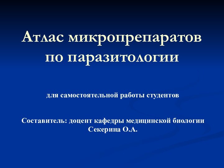 Атлас микропрепаратов по паразитологиидля самостоятельной работы студентовСоставитель: доцент кафедры медицинской биологии Секерина О.А.