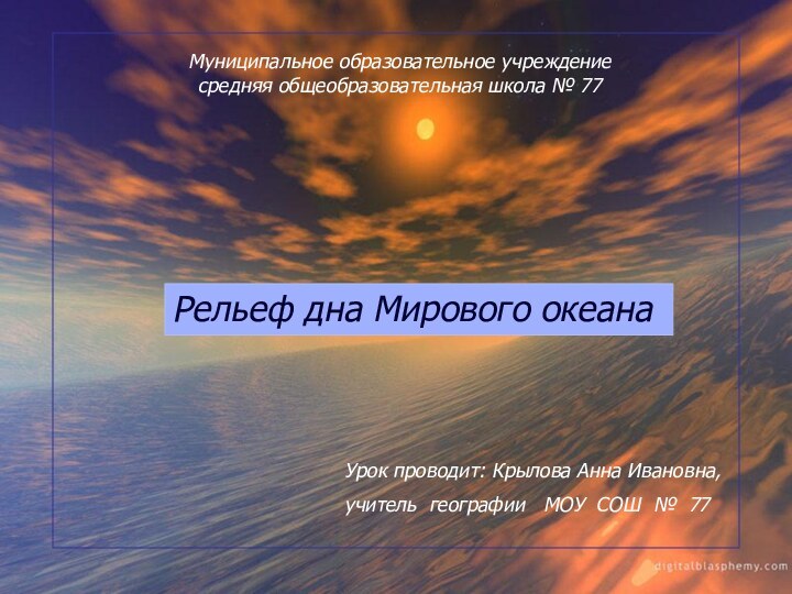 Рельеф дна Мирового океана Муниципальное образовательное учреждениесредняя общеобразовательная школа № 77Урок проводит: