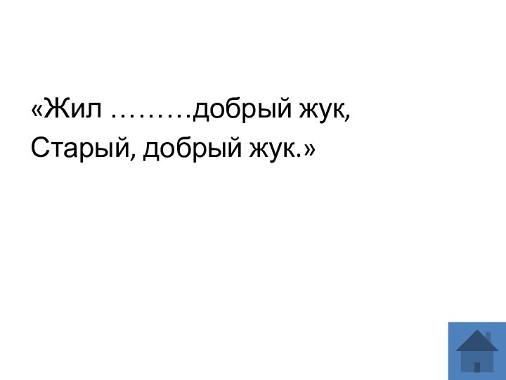 «Жил ………добрый жук,Старый, добрый жук.»