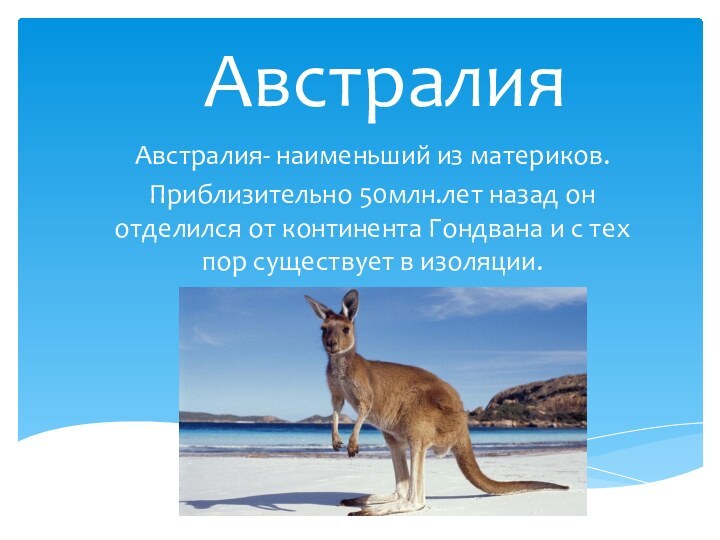АвстралияАвстралия- наименьший из материков.Приблизительно 50млн.лет назад он отделился от континента Гондвана и