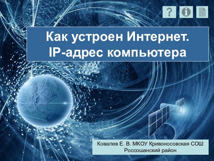 Как устроен Интернет. IP-адрес компьютераКовалев Е. В. МКОУ Кривоносовская СОШ Россошанский район